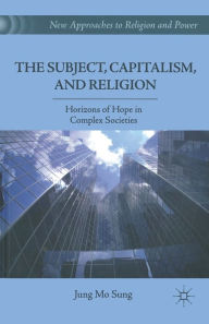 Title: The Subject, Capitalism, and Religion: Horizons of Hope in Complex Societies, Author: J. Sung