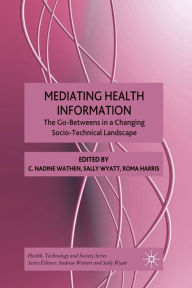 Title: Mediating Health Information: The Go-Betweens in a Changing Socio-Technical Landscape, Author: N. Wathen