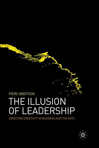 The Illusion of Leadership: Directing Creativity in Business and the Arts