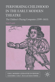 Title: Performing Childhood in the Early Modern Theatre: The Children's Playing Companies (1599-1613), Author: Edel Lamb