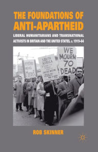 Title: The Foundations of Anti-Apartheid: Liberal Humanitarians and Transnational Activists in Britain and the United States, c.1919-64, Author: Rob Skinner