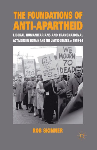 the Foundations of Anti-Apartheid: Liberal Humanitarians and Transnational Activists Britain United States, c.1919-64