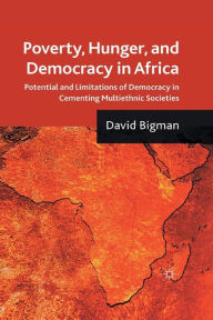 Title: Poverty, Hunger, and Democracy in Africa: Potential and Limitations of Democracy in Cementing Multiethnic Societies, Author: D. Bigman