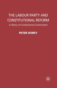 Title: The Labour Party and Constitutional Reform: A History of Constitutional Conservatism, Author: P. Dorey