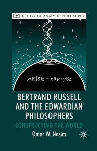 Title: Bertrand Russell and the Edwardian Philosophers: Constructing the World, Author: O. Nasim