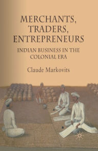 Title: Merchants, Traders, Entrepreneurs: Indian Business in the Colonial Era, Author: C. Markovits