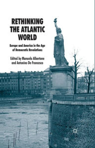 Title: Rethinking the Atlantic World: Europe and America in the Age of Democratic Revolutions, Author: Manuela Albertone