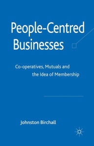 Title: People-Centred Businesses: Co-operatives, Mutuals and the Idea of Membership, Author: J. Birchall