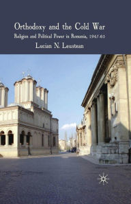 Title: Orthodoxy and the Cold War: Religion and Political Power in Romania, 1947-65, Author: L. Leustean