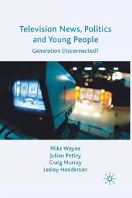 Title: Television News, Politics and Young People: Generation Disconnected?, Author: M. Wayne