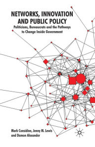 Title: Networks, Innovation and Public Policy: Politicians, Bureaucrats and the Pathways to Change inside Government, Author: M. Considine