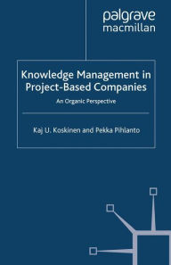 Title: Knowledge Management in Project-Based Companies: An Organic Perspective, Author: K. Koskinen