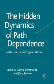 Title: The Hidden Dynamics of Path Dependence: Institutions and Organizations, Author: Michael V C Alexander