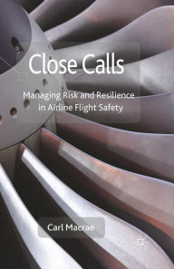 Title: Close Calls: Managing Risk and Resilience in Airline Flight Safety, Author: C. Macrae