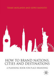 Title: How to Brand Nations, Cities and Destinations: A Planning Book for Place Branding, Author: T. Moilanen