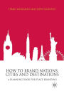 How to Brand Nations, Cities and Destinations: A Planning Book for Place Branding