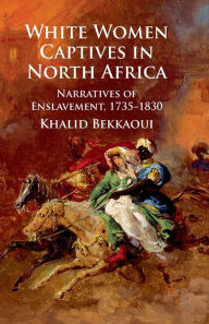 Title: White Women Captives in North Africa: Narratives of Enslavement, 1735-1830, Author: K. Bekkaoui