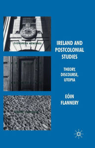 Title: Ireland and Postcolonial Studies: Theory, Discourse, Utopia, Author: Eïin Flannery