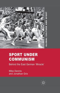 Title: Sport under Communism: Behind the East German 'Miracle', Author: M. Dennis