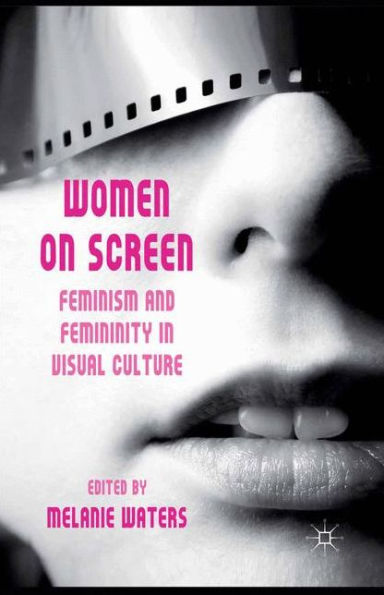 Women on Screen: Feminism and Femininity Visual Culture