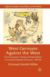 Title: West Germans Against The West: Anti-Americanism in Media and Public Opinion in the Federal Republic of Germany 1949-1968, Author: C. Mïller