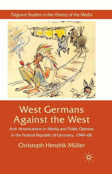 West Germans Against the West: Anti-Americanism Media and Public Opinion Federal Republic of Germany 1949-1968