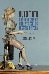 Title: Automata and Mimesis on the Stage of Theatre History, Author: K. Reilly
