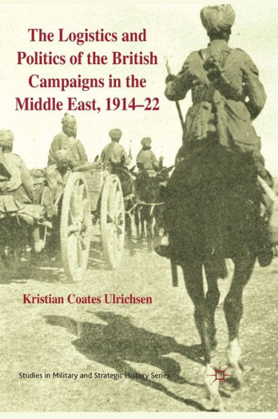 the Logistics and Politics of British Campaigns Middle East, 1914-22