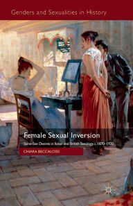 Title: Female Sexual Inversion: Same-Sex Desires in Italian and British Sexology, c. 1870-1920, Author: Chiara Beccalossi