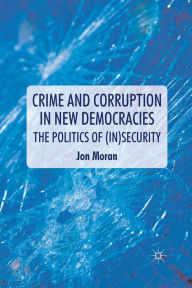 Title: Crime and Corruption in New Democracies: The Politics of (In)Security, Author: J. Moran