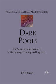 Title: Dark Pools: The Structure and Future of Off-Exchange Trading and Liquidity, Author: E. Banks