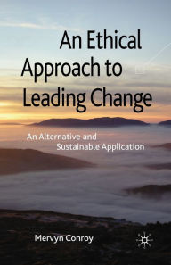 Title: An Ethical Approach to Leading Change: An Alternative and Sustainable Application, Author: M. Conroy