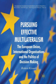 Title: Pursuing Effective Multilateralism: The European Union, International Organisations and the Politics of Decision Making, Author: R. Kissack