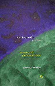 Title: Kierkegaard's Mirrors: Interest, Self, and Moral Vision, Author: P. Stokes