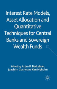 Title: Interest Rate Models, Asset Allocation and Quantitative Techniques for Central Banks and Sovereign Wealth Funds, Author: Sandra K Olson-Loy