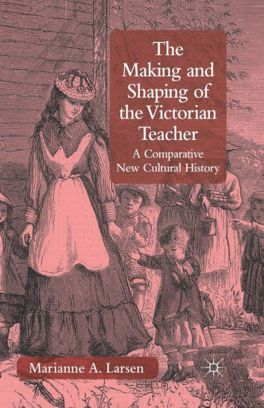 the Making and Shaping of Victorian Teacher: A Comparative New Cultural History