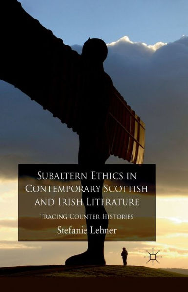 Subaltern Ethics Contemporary Scottish and Irish Literature: Tracing Counter-Histories