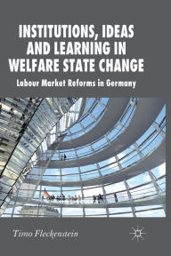 Title: Institutions, Ideas and Learning in Welfare State Change: Labour Market Reforms in Germany, Author: T. Fleckenstein