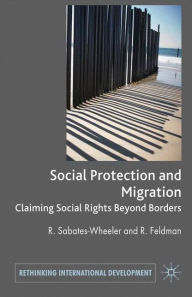 Title: Migration and Social Protection: Claiming Social Rights Beyond Borders, Author: Rachel Sabates-Wheeler