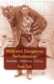 Title: Wild and Dangerous Performances: Animals, Emotions, Circus, Author: P. Tait