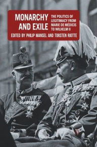 Title: Monarchy and Exile: The Politics of Legitimacy from Marie de Mï¿½dicis to Wilhelm II, Author: P. Mansel