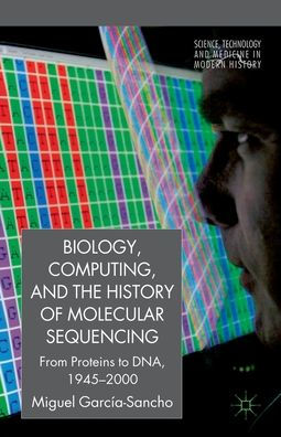 Biology, Computing, and the History of Molecular Sequencing: From Proteins to DNA, 1945-2000