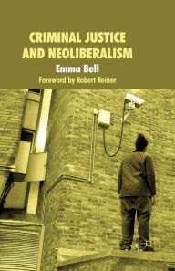 Title: Criminal Justice and Neoliberalism, Author: E. Bell