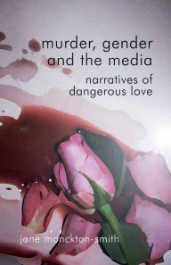 Title: Murder, Gender and the Media: Narratives of Dangerous Love, Author: Kenneth A. Loparo