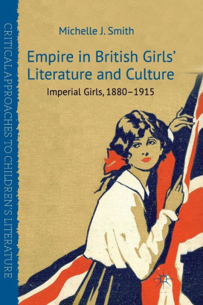 Empire British Girls' Literature and Culture: Imperial Girls, 1880-1915