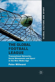 Title: The Global Football League: Transnational Networks, Social Movements and Sport in the New Media Age, Author: P. Millward