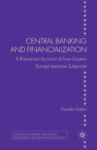 Title: Central Banking and Financialization: A Romanian Account of how Eastern Europe became Subprime, Author: D. Gabor