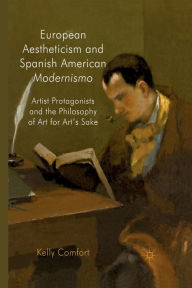 Title: European Aestheticism and Spanish American Modernismo: Artist Protagonists and the Philosophy of Art for Art's Sake, Author: K. Comfort