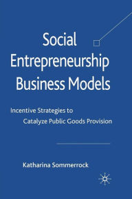 Title: Social Entrepreneurship Business Models: Incentive Strategies to Catalyze Public Goods Provision, Author: K. Sommerrock