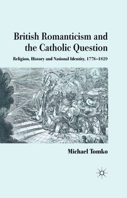 British Romanticism and the Catholic Question: Religion, History National Identity, 1778-1829